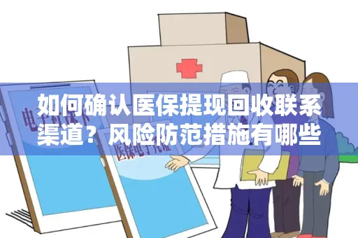 如何确认医保提现回收联系渠道？风险防范措施有哪些？