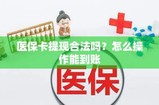 医保卡提现合法吗？怎么操作能到账
